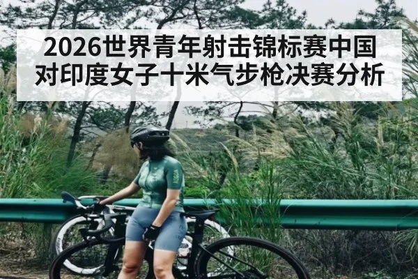 2026世界青年射击锦标赛中国对印度女子十米气步枪决赛分析